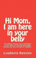 Hi Mom, I am here in your belly: Your embryo tells you how it is developing in your belly week-by-week and you can write down your feelings, emotions and how your body is changing. 1453669361 Book Cover