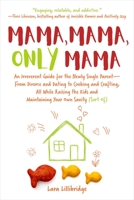 Mama, Mama, Only Mama: A Single Mom on Parenting, Divorce, Dating, and Cooking, with Heavy Doses of Humor and Advice 1510743561 Book Cover