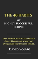 The 40 Habits of Highly Successful People: Easy and Proven Ways to Build Great Habits for Achieving Extraordinary Success in Life B0DVH9CCVH Book Cover