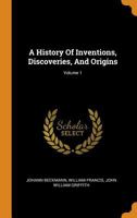 A History Of Inventions, Discoveries, And Origins; Volume 1 1508445095 Book Cover