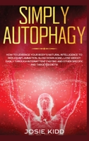 Simply Autophagy: How to Leverage Your Body's Natural Intelligence to Reduce Inflammation, Slow Down Aging, Lose Weight Easily through Intermittent Fasting and Other Specific and Targeted Diets! 1914061411 Book Cover