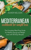 Mediterranean Cookbook for Weight Loss: The Complete Meal Prep Guide for Healthy Eating and Weight Loss with 50 Easy Recipes 1801741972 Book Cover
