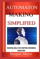 AUTOMATON MAKING SIMPLIFIED: Essential Skills For Crafting Mechanical Creatures B0DZ8MHFW9 Book Cover