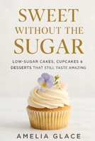 Sweet Without the Sugar: Low-Sugar Cakes, Cupcakes & Desserts That Still Taste Amazing B0GRVLK9FJ Book Cover