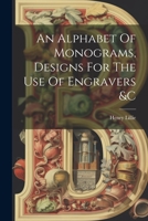 An Alphabet Of Monograms, Designs For The Use Of Engravers &c 1021177652 Book Cover