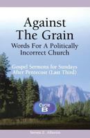 Against the Grain--Words for a Politically Incorrect Church: Gospel Sermons for Sundays After Pentecost (Last Third), Cycle B 0788015036 Book Cover