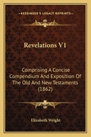 Revelations V1: Comprising A Concise Compendium And Exposition Of The Old And New Testaments 1166985512 Book Cover