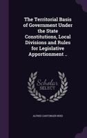 The Territorial Basis of Government Under the State Constitutions, Local Divisions and Rules for Legislative Apportionment 1484836065 Book Cover
