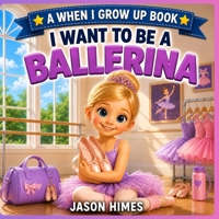 I Want To Be a Ballerina: A When I Grow Up Book B0H5WNTNZS Book Cover