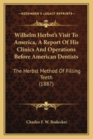 Wilhelm Herbst's Visit To America, A Report Of His Clinics And Operations Before American Dentists: The Herbst Method Of Filling Teeth 1120957141 Book Cover