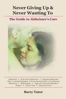 Never Giving Up & Never Wanting to: The Guide to Alzheimer's Care 1466948809 Book Cover