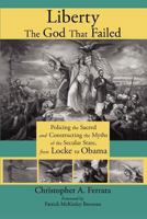 Liberty, the God That Failed: Policing the Sacred and Constructing the Myths of the Secular State, from Locke to Obama 1621380068 Book Cover