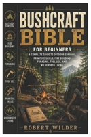Bushcraft Bible for Beginners: A Complete Guide to Outdoor Survival, Primitive Skills, Fire Building, Foraging, Tool Use, and Wilderness Living B0H6533LPW Book Cover