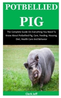 Potbellied Pig: The Complete Guide On Everything You Need To Know About Potbellied Pigs, Care, Feeding, Diet, Housing, Health Care And General Behavior 1673118674 Book Cover