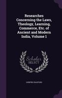 Researches Concerning the Laws, Theology, Learning, Commerce, Etc. of Ancient and Modern India, Volume 1 1357174381 Book Cover