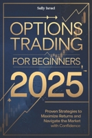 OPTIONS TRADING FOR BEGINNERS 2025: Proven Strategies to Maximize Returns and Navigate the Market with Confidence B0DPQNPBH7 Book Cover
