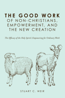 The Good Work of Non-Christians, Empowerment, and the New Creation 149828857X Book Cover