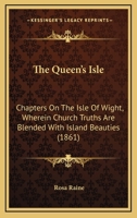 The Queen's Isle: Chapters On The Isle Of Wight, Wherein Church Truths Are Blended With Island Beauties 1165101440 Book Cover