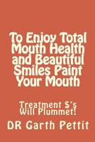To Enjoy Total Mouth Health and Beautiful Smiles Paint Your Mouth: Treatment $'s Will Plummet 1973818663 Book Cover