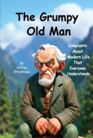 The Grumpy Old Man: Complaints About Modern Life That Everyone Understands B0H1Z4C9V5 Book Cover