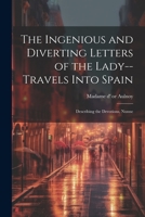 The Ingenious and Diverting Letters of the Lady--travels Into Spain; Describing the Devotions, Nunne 1022136771 Book Cover