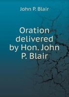 Oration delivered by Hon. John P. Blair ... at the centennial celebration of the declaration of American independence in the city of Altoona, Pa., ... prayer by Rev. J. Curns, and a brief histor 1149935596 Book Cover