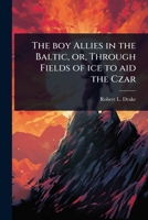 The boy Allies in the Baltic, or, Through Fields of ice to aid the Czar 1024103269 Book Cover