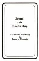Jesus and mastership: The gospel according to Jesus of Nazareth as dictated through James Coyle Morgan 1878555006 Book Cover