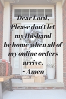 Dear Lord, Please Don't Let My Husband Be Home When All Of My Online Orders Arrive. ~Amen 1695237382 Book Cover