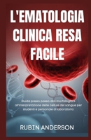 L'EMATOLOGIA CLINICA RESA FACILE: Guida passo passo alla morfologia e all'interpretazione delle cellule del sangue per studenti e personale di laboratorio (Italian Edition) B0FXLXNSZY Book Cover
