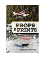 Props & Prints: Memoirs of a Conservation Officer and Pilot 1643434667 Book Cover