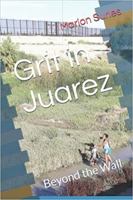 Grit in Juarez: Beyond the Wall 0578444925 Book Cover
