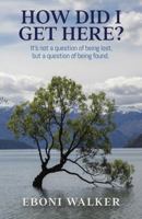 How Did I Get Here?: It's Not a Question of Being Lost, but a Question of Being Found. 1733290753 Book Cover