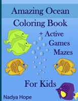 Amazing Ocean Coloring Book + Active Games Mazes For Kids: A Coloring Book For Kids, Teens, Adults; Amazing Ocean Animals, Fishes, Dolphins, Turtles, Whales, Sharks, Corals, Pirate Treasures B08F6QNSKM Book Cover