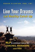 Live Your Dreams... Let Reality Catch Up: NLP and Common Sense for Coaches, Managers and You 1412047099 Book Cover