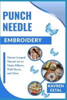 PUNCH NEEDLE EMBROIDERY: Master Looped Thread Art to Make Pillows, Wall Decor, and More B0FJ6DQQHQ Book Cover
