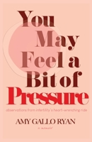 You May Feel A Bit of Pressure: Observations from Infertility's Heart-Wrenching Ride 1963115589 Book Cover