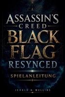 Assassin's Creed Black Flag Resynced Spielanleitung: Komplettlösung, Seekampftaktiken, Schatzkarten, Upgrades, Geheimnisse & Leitfaden für 100 % Spielabschluss (German Edition) B0H1GB1M1H Book Cover