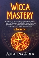 Wicca Mastery: A Complete Beginners Guide to Witchcraft & Nature Worship. How to Get More Control Over Your Life, Understand the Secrets of Magic and Cast Powerful Spells 191405640X Book Cover