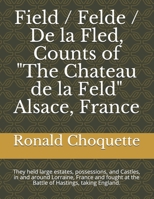 Field / Felde / De la Fled, Counts of "The Chateau de la Feld" Alsace, France: They held large estates, possessions, and Castles, in and around ... at the Battle of Hastings, taking England. B08HV8HTBR Book Cover