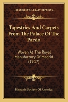 Tapestries and Carpets from the Palace of the Prado woven at the Royal Manufactory of Madrid loaned by His Majesty the King of Spain for Exhibition by the Hispanic Society of America 0548902283 Book Cover