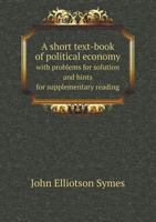 A Short Text-book of Political Economy; With Problems for Solution and Hints for Supplementary Reading 1346798206 Book Cover