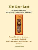 The Door Knob: : Exploring the Doorway to Christian Physics, Chemistry and Biology 198572457X Book Cover