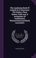 The Landnama Book of Iceland, as it Illustrates the Dialect, Place Names, Folklore, and Antiquities of Cumberland, Westmorland, and North Lancashire 1240926596 Book Cover