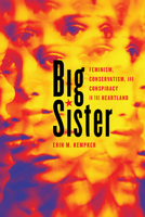 Big Sister: Feminism, Conservatism, and Conspiracy in the Heartland 0252041976 Book Cover