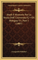 Studi E Memorie Per La Storia Dell' Universita Di Bologna V1, Part 1-2 (1907) 1120462940 Book Cover