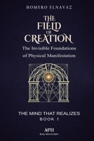 The Field of Creation: The Mind That Realizes - Book 1 - The Invisible Foundations of Physical 6597551656 Book Cover
