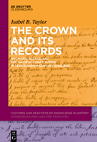 The Crown and Its Records: Archives, Access, and the Ancient Constitution in Seventeenth-Century England 3110791269 Book Cover