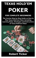 TEXAS HOLD'EM POKER FOR COMPLETE BEGINNERS: The Concise Step by Step Guide on How to Play Texas Hold'em Poker Including Learning Rules, Strategies and Instructions of Texas Hold'em Poker B08SXZT8ZR Book Cover