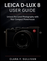 Leica D-Lux 8 User Guide: Unlock Pro-Level Photography with Your Compact Powerhouse B0FX7WTMDN Book Cover
